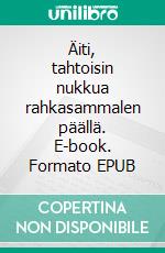 Äiti, tahtoisin nukkua rahkasammalen päällä. E-book. Formato EPUB ebook