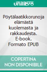Pöytälaatikkorunoja elämästä kuolemasta ja rakkaudesta. E-book. Formato EPUB ebook