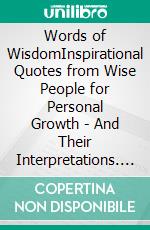 Words of WisdomInspirational Quotes from Wise People for Personal Growth - And Their Interpretations. E-book. Formato EPUB ebook