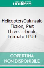 HelicoptersOulunsalo Fiction, Part Three. E-book. Formato EPUB ebook