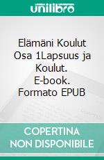 Elämäni Koulut Osa 1Lapsuus ja Koulut. E-book. Formato EPUB ebook