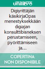 Digiyrittäjän käsikirjaOpas menestyksekkään digiajan konsulttibisneksen perustamiseen, pyörittämiseen ja kasvattamiseen. E-book. Formato EPUB ebook di Mikko Raespuro