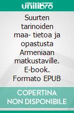 Suurten tarinoiden maa- tietoa ja opastusta Armeniaan matkustaville. E-book. Formato EPUB ebook