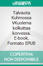Talvisota Kuhmossa VKuolema kolkuttaa korvessa. E-book. Formato EPUB ebook