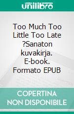 Too Much Too Little Too Late ?Sanaton kuvakirja. E-book. Formato EPUB ebook