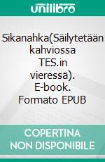 Sikanahka(Säilytetään kahviossa TES.in vieressä). E-book. Formato EPUB ebook