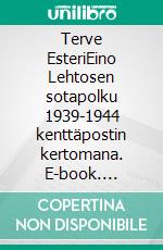 Terve EsteriEino Lehtosen sotapolku 1939-1944 kenttäpostin kertomana. E-book. Formato EPUB