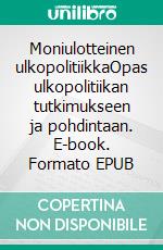 Moniulotteinen ulkopolitiikkaOpas ulkopolitiikan tutkimukseen ja pohdintaan. E-book. Formato EPUB ebook