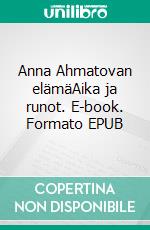 Anna Ahmatovan elämäAika ja runot. E-book. Formato EPUB ebook