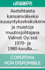 Asetehtaista kansainväliseksi teollisuusyritykseksikokemuksia ja muistoja muutosjohtajana Valmet Oy:ssä 1970- ja 1980-luvuilla. E-book. Formato EPUB ebook di Pertti Naulapää