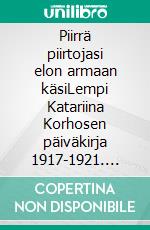 Piirrä piirtojasi elon armaan käsiLempi Katariina Korhosen päiväkirja 1917-1921. E-book. Formato EPUB ebook