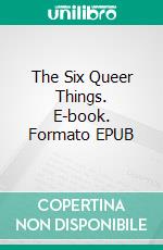 The Six Queer Things. E-book. Formato EPUB ebook
