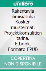 Rakentavia ihmisiäJuha Kosken muistelmat, Projektikonsulttien tarina. E-book. Formato EPUB ebook