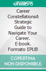 Career ConstellationsA Strategic Guide to Navigate Your Career. E-book. Formato EPUB ebook