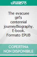 The evacuee girl's centennial journeyBiography. E-book. Formato EPUB ebook