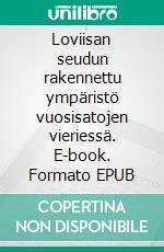 Loviisan seudun rakennettu ympäristö vuosisatojen vieriessä. E-book. Formato EPUB ebook