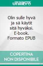 Olin sulle hyvä ja sä käytit sitä hyväksi. E-book. Formato EPUB ebook