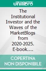 The Institutional Investor and the Waves of the MarketBlogs from 2020-2025. E-book. Formato EPUB ebook