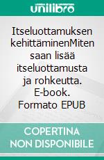 Itseluottamuksen kehittäminenMiten saan lisää itseluottamusta ja rohkeutta. E-book. Formato EPUB ebook