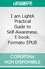 I am LightA Practical Guide to Self-Awareness. E-book. Formato EPUB ebook