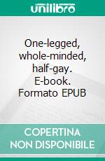 One-legged, whole-minded, half-gay. E-book. Formato EPUB ebook