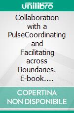 Collaboration with a PulseCoordinating and Facilitating across Boundaries. E-book. Formato EPUB ebook