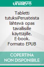 Tabletti tutuksiPerusteista lähtevä opas tavallisille käyttäjille. E-book. Formato EPUB ebook