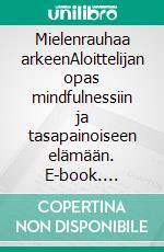 Mielenrauhaa arkeenAloittelijan opas mindfulnessiin ja tasapainoiseen elämään. E-book. Formato EPUB ebook