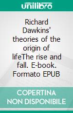 Richard Dawkins' theories of the origin of lifeThe rise and fall. E-book. Formato EPUB ebook