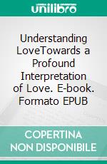 Understanding LoveTowards a Profound Interpretation of Love. E-book. Formato EPUB ebook