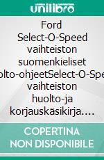 Ford Select-O-Speed vaihteiston suomenkieliset huolto-ohjeetSelect-O-Speed vaihteiston huolto-ja korjauskäsikirja. E-book. Formato EPUB ebook