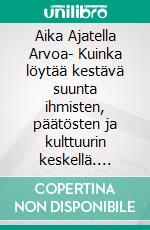 Aika Ajatella Arvoa- Kuinka löytää kestävä suunta ihmisten, päätösten ja kulttuurin keskellä. E-book. Formato EPUB ebook