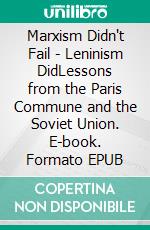 Marxism Didn't Fail - Leninism DidLessons from the Paris Commune and the Soviet Union. E-book. Formato EPUB ebook
