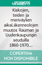 Kiskojen, teiden ja meriväylien aikaLiikenneolojen muutos Rauman ja Uudenkaupungin seuduilla 1860-1970 -luvuilla. E-book. Formato EPUB ebook