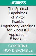 The Spiritual Capabilities of Viktor Frankl's LogotheoryGuidelines for Successful Application. E-book. Formato EPUB ebook
