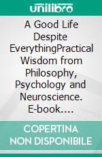 A Good Life Despite EverythingPractical Wisdom from Philosophy, Psychology and Neuroscience. E-book. Formato EPUB ebook