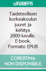 Taideteollisen korkeakoulun juuret ja kehitys 2000-luvulle. E-book. Formato EPUB ebook