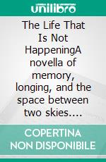 The Life That Is Not HappeningA novella of memory, longing, and the space between two skies. E-book. Formato EPUB ebook