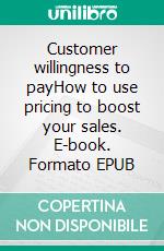 Customer willingness to payHow to use pricing to boost your sales. E-book. Formato EPUB ebook