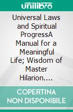 Universal Laws and Spiritual ProgressA Manual for a Meaningful Life; Wisdom of Master Hilarion. E-book. Formato EPUB ebook