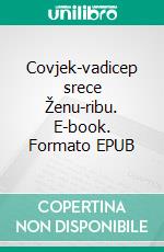 Covjek-vadicep srece Ženu-ribu. E-book. Formato EPUB ebook di Pero Kvesic