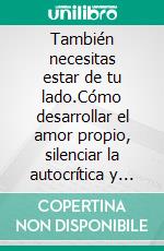 También necesitas estar de tu lado.Cómo desarrollar el amor propio, silenciar la autocrítica y convertirte en un lugar seguro para ti mismo.. E-book. Formato EPUB ebook