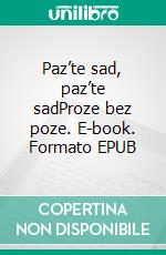 Paz’te sad, paz’te sadProze bez poze. E-book. Formato EPUB ebook