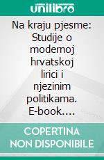 Na kraju pjesme: Studije o modernoj hrvatskoj lirici i njezinim politikama. E-book. Formato EPUB ebook di Tvrtko Vukovic