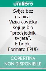 Svijet bez granica: Vizija covjeka koji je bio “predsjednik svijeta”. E-book. Formato EPUB ebook