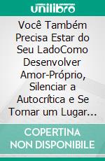 Você Também Precisa Estar do Seu LadoComo Desenvolver Amor-Próprio, Silenciar a Autocrítica e Se Tornar um Lugar Seguro Para Si Mesmo. E-book. Formato EPUB ebook