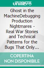 Ghost in the MachineDebugging Production Nightmares - Real War Stories and Technical Patterns for the Bugs That Only Show Up Live. E-book. Formato EPUB ebook