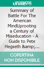 Summary of Battle For The American MindUprooting a Century of Miseducation - A Guide to Pete Hegseth &amp; David Goodwin's Book. E-book. Formato EPUB ebook