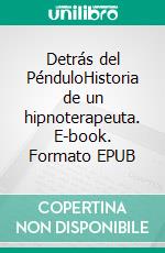 Detrás del PénduloHistoria de un hipnoterapeuta. E-book. Formato EPUB ebook