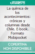 La química de los acontecimientos: crónicas y columnas desde Chile. E-book. Formato EPUB ebook